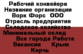 Рабочий конвейера › Название организации ­ Ворк Форс, ООО › Отрасль предприятия ­ Складское хозяйство › Минимальный оклад ­ 27 000 - Все города Работа » Вакансии   . Крым,Керчь